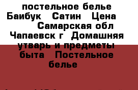  постельное белье Баибук , Сатин › Цена ­ 1 000 - Самарская обл., Чапаевск г. Домашняя утварь и предметы быта » Постельное белье   